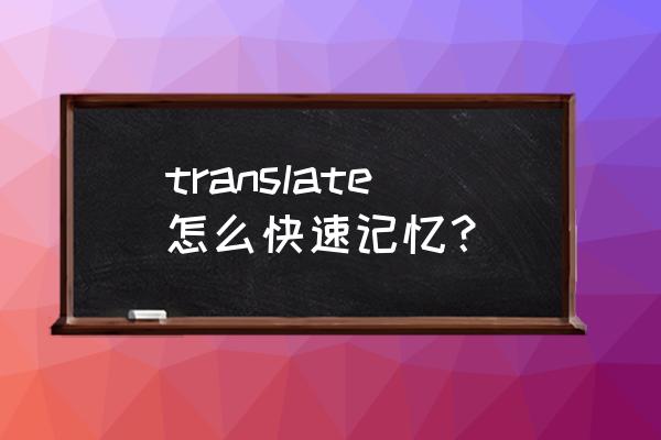 如何建立翻译记忆库 translate怎么快速记忆？