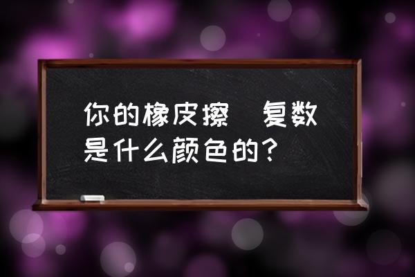 橡皮英语复数怎么写 你的橡皮擦(复数)是什么颜色的？