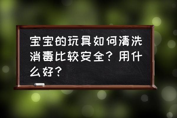 怎么控制婴儿的双手 宝宝的玩具如何清洗消毒比较安全？用什么好？