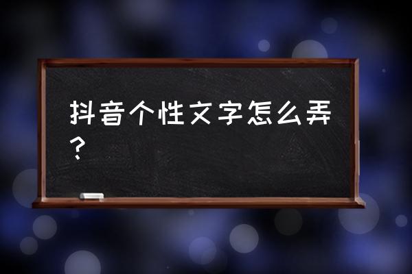 抖音如何签名能涨粉 抖音个性文字怎么弄？