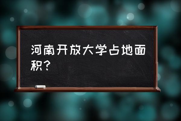 河南电大在线网上考试平台 河南开放大学占地面积？