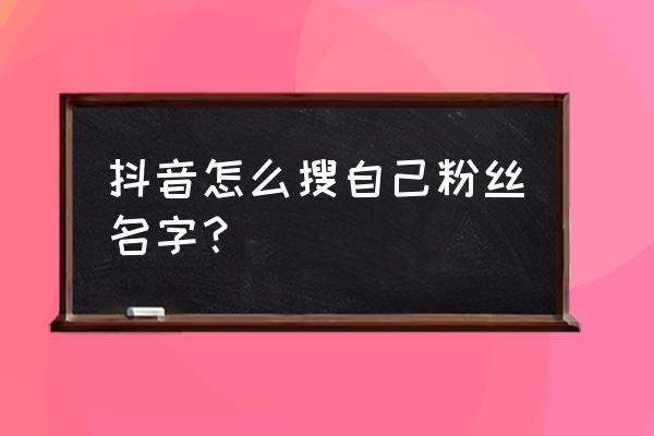 抖音几级粉丝在哪里看 抖音怎么搜自己粉丝名字？