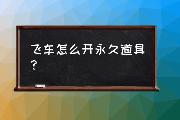 qq飞车天启改满要多少科技点 飞车怎么开永久道具？