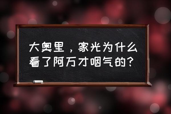 大奥家光究竟多爱阿万 大奥里，家光为什么看了阿万才咽气的？