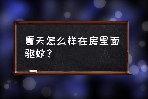 夏天来了用什么方法去除蚊子 夏天怎么样在房里面驱蚊？