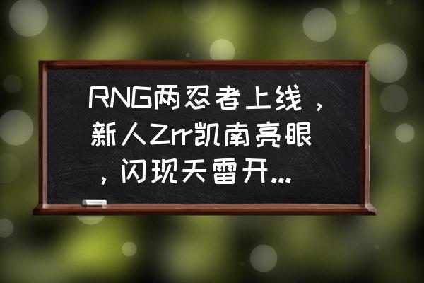 忍3怎么拿mvp RNG两忍者上线，新人Zrr凯南亮眼，闪现天雷开五人，勇夺MVP席位，他表现如何？