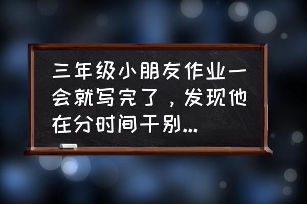 三个小朋友贴鼻子的看图写话 三年级小朋友作业一会就写完了，发现他在分时间干别的，这样学习能扎实吗？