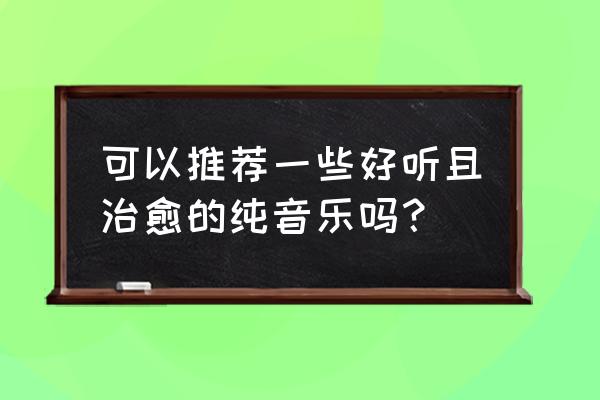 幼儿园放学歌曲超好听 可以推荐一些好听且治愈的纯音乐吗？