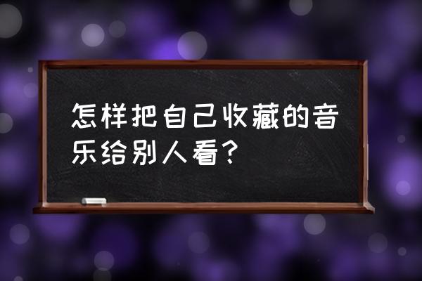 抖音收藏的音乐怎么设置成自己的 怎样把自己收藏的音乐给别人看？