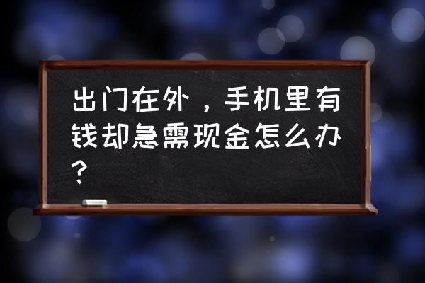 手机没有电了而且急用怎么办 出门在外，手机里有钱却急需现金怎么办？