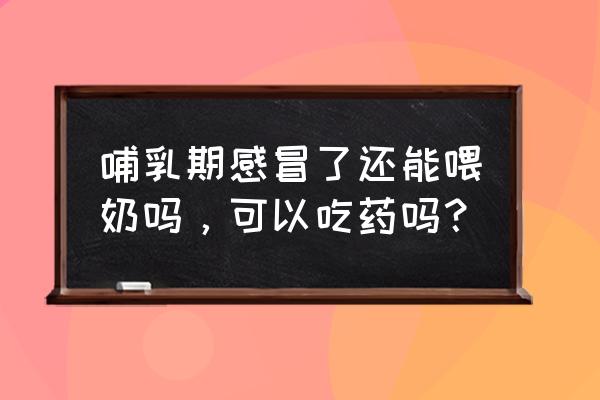 坐月子得流感能喂奶吗 哺乳期感冒了还能喂奶吗，可以吃药吗？