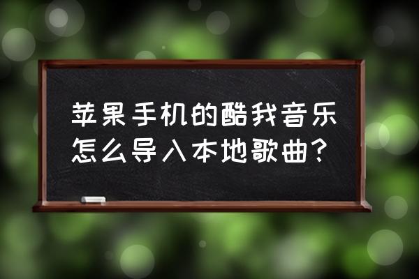 酷我音乐下载歌曲怎么转到手机 苹果手机的酷我音乐怎么导入本地歌曲？