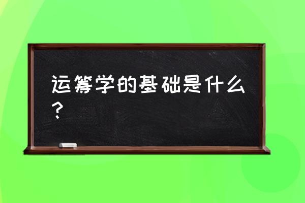 运筹学的六步骤 运筹学的基础是什么？