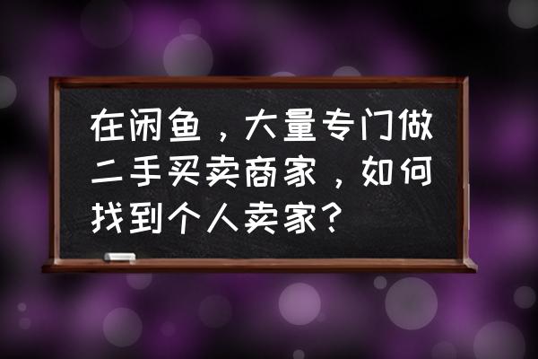 一人之下手游如何查交易 在闲鱼，大量专门做二手买卖商家，如何找到个人卖家？