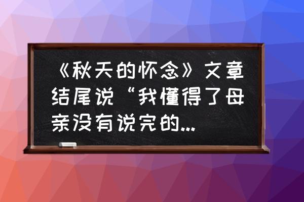 听听秋的声音课堂结束语 《秋天的怀念》文章结尾说“我懂得了母亲没有说完的话”你认为“我”懂了么？