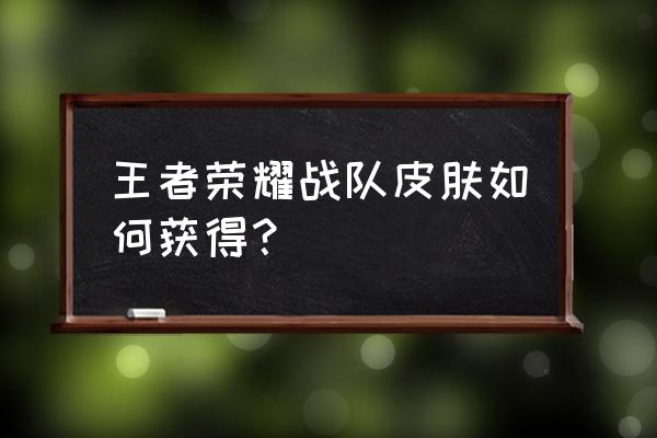 王者荣耀战队活跃点怎么获得 王者荣耀战队皮肤如何获得？