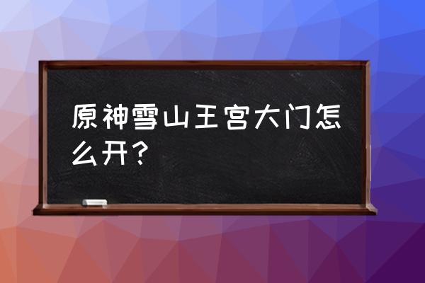 原神两个石像上面的铁门怎么开 原神雪山王宫大门怎么开？