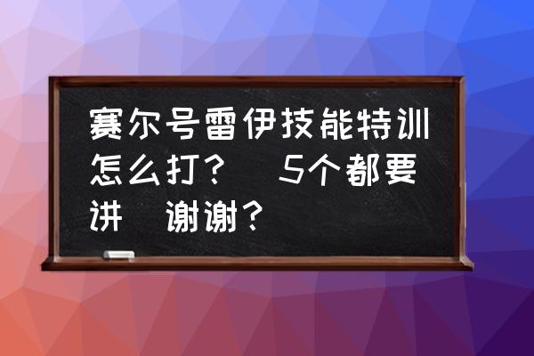 反雷电将军特训任务怎么卡bug 赛尔号雷伊技能特训怎么打？（5个都要讲）谢谢？