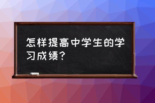 学什么能快速提高高考成绩 怎样提高中学生的学习成绩？