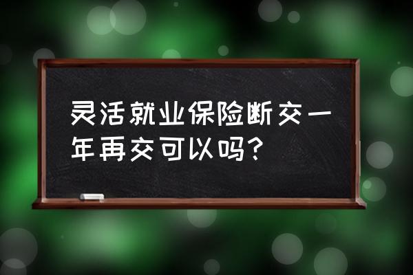 医保停交一年后又交了怎么算 灵活就业保险断交一年再交可以吗？