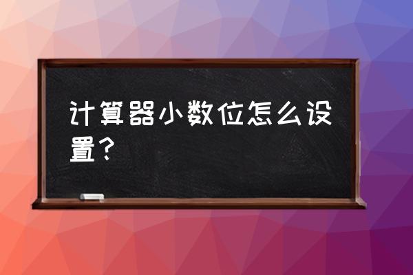 科学计算器保留2位怎么设置 计算器小数位怎么设置？