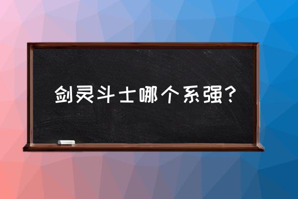 剑灵斗士适合新手吗 剑灵斗士哪个系强？