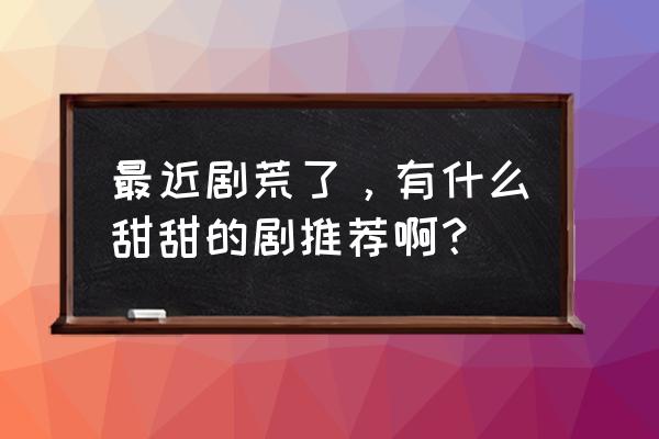 吐槽你们刷到过的沙雕小技巧合集 最近剧荒了，有什么甜甜的剧推荐啊？