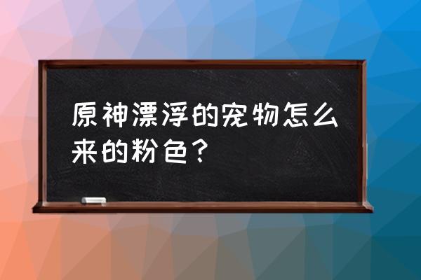 原神岩下迷境怎么完成任务 原神漂浮的宠物怎么来的粉色？