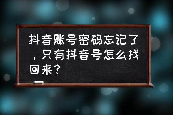 怎么找回原来的抖音账号 抖音账号密码忘记了，只有抖音号怎么找回来？