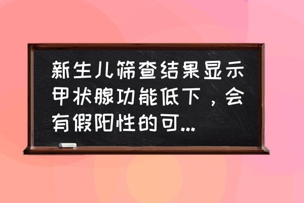 先天性甲状腺功能减低症早期症状 新生儿筛查结果显示甲状腺功能低下，会有假阳性的可能吗？有哪些需要注意的问题？