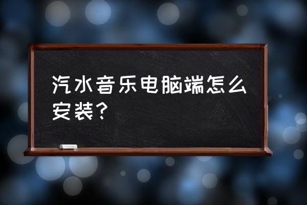 汽水音乐的储存位置 汽水音乐电脑端怎么安装？