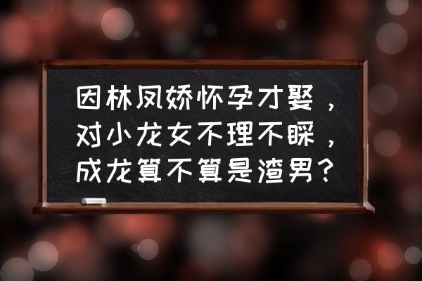 小龙女现状曝光 因林凤娇怀孕才娶，对小龙女不理不睬，成龙算不算是渣男？