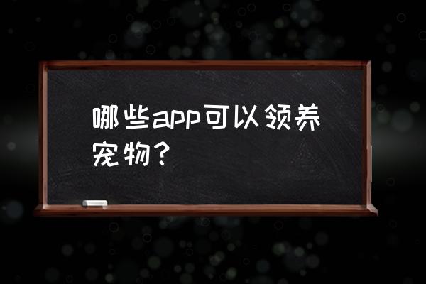 用什么软件可以变呆萌 哪些app可以领养宠物？