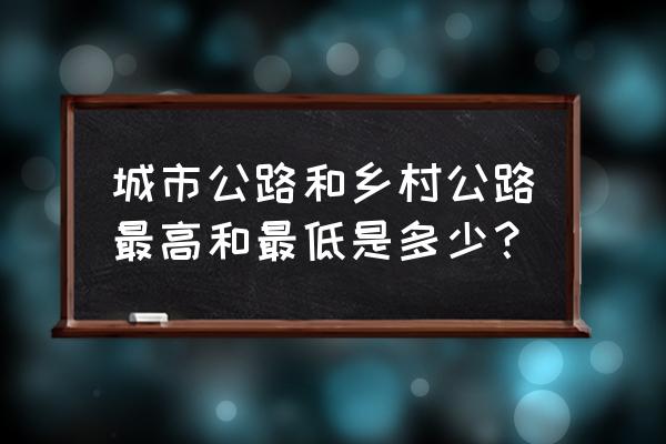 公路工程技术标准2014在线阅读 城市公路和乡村公路最高和最低是多少？