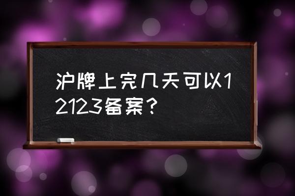 上海办理房屋租赁备案登记 沪牌上完几天可以12123备案？