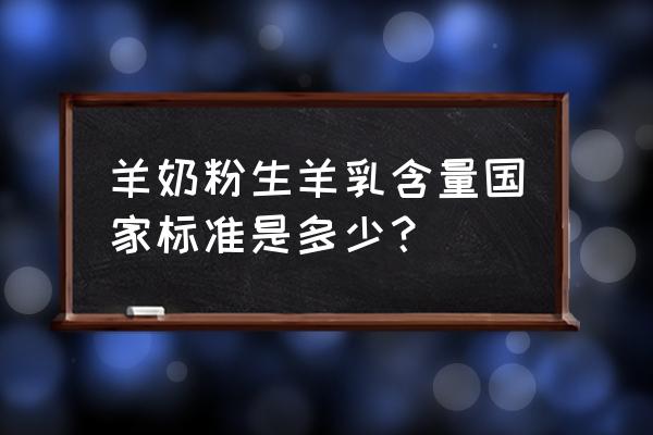 奶粉配方比例对照表 羊奶粉生羊乳含量国家标准是多少？