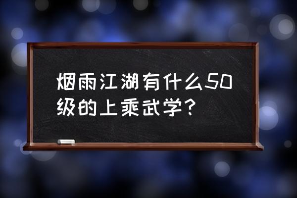 烟雨江湖40-50级能做什么 烟雨江湖有什么50级的上乘武学？