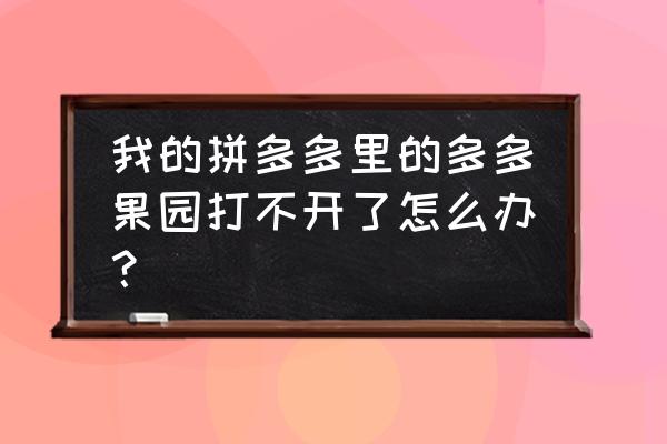 怎样从拼多多果园进入多多农场 我的拼多多里的多多果园打不开了怎么办？