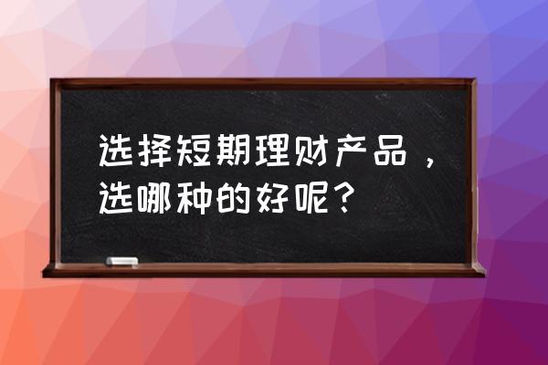 短期上网的最佳方法 选择短期理财产品，选哪种的好呢？