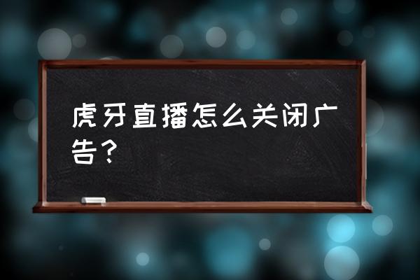 虎牙直播的时候怎么关闭广告 虎牙直播怎么关闭广告？