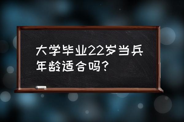 超过22周岁还能当兵吗 大学毕业22岁当兵年龄适合吗？