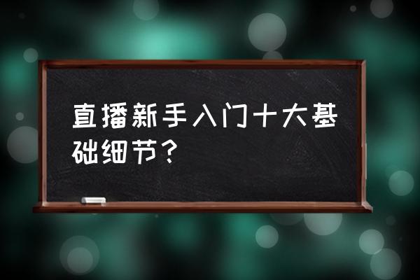 直播怎样才能吸引人气 直播新手入门十大基础细节？