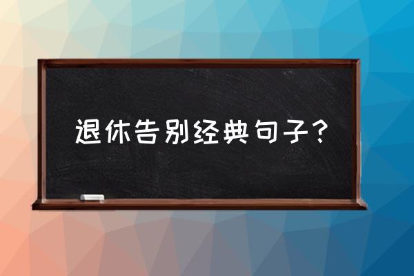 岁月不饶人朋友圈说说 退休告别经典句子？