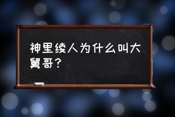 神里绫华对神里绫人语音出处 神里绫人为什么叫大舅哥？