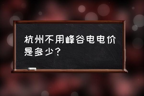 杭州家庭电费阶梯价格表 杭州不用峰谷电电价是多少？