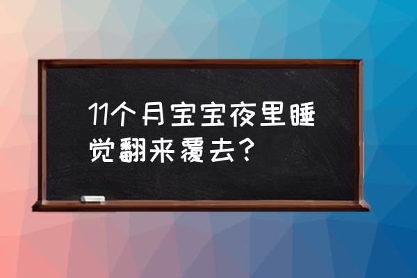 怎样带好11个月的宝宝 11个月宝宝夜里睡觉翻来覆去？