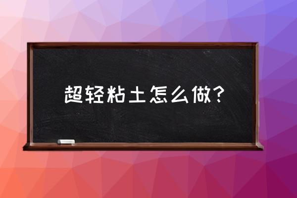 怎么用太空泥做手工 超轻粘土怎么做？