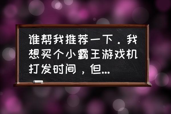 王牌竞速怎么设置王牌战区 谁帮我推荐一下。我想买个小霸王游戏机打发时间，但是我不知道哪个型号比较好点？