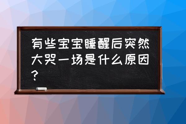 宝宝无缘无故哭闹是怎么回事 有些宝宝睡醒后突然大哭一场是什么原因？