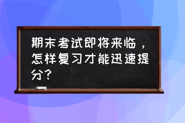 大学期末考试怎么容易过 期末考试即将来临，怎样复习才能迅速提分？